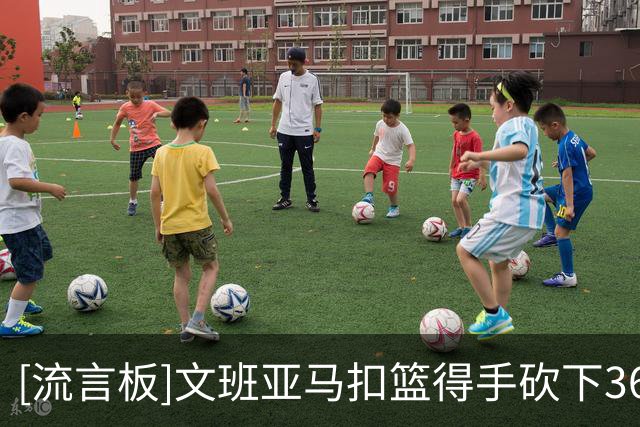 [流言板]文班亚马扣篮得手砍下36分，马刺加时赛打出12-3小高潮